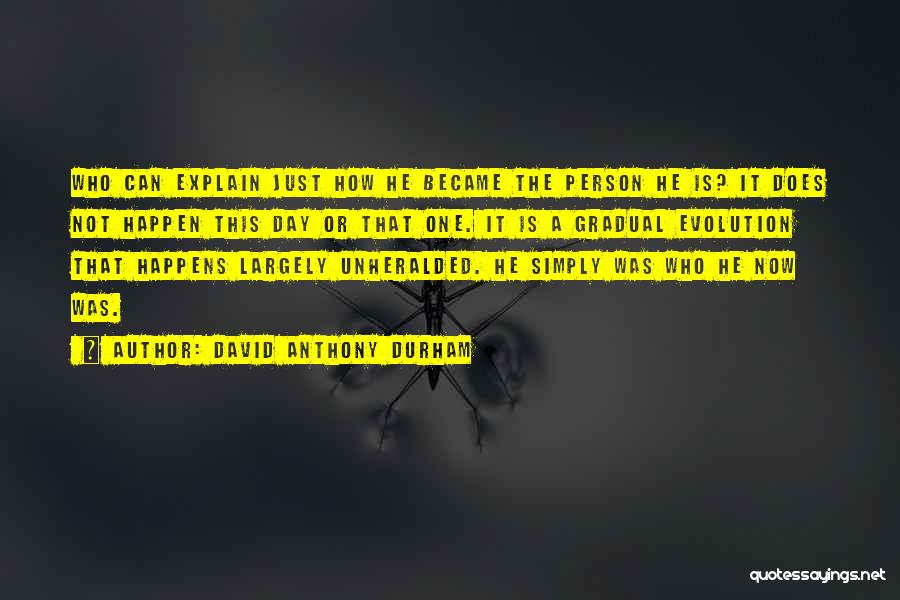 David Anthony Durham Quotes: Who Can Explain Just How He Became The Person He Is? It Does Not Happen This Day Or That One.
