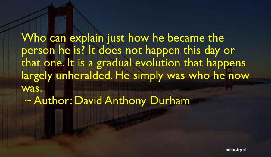 David Anthony Durham Quotes: Who Can Explain Just How He Became The Person He Is? It Does Not Happen This Day Or That One.