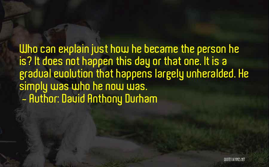 David Anthony Durham Quotes: Who Can Explain Just How He Became The Person He Is? It Does Not Happen This Day Or That One.