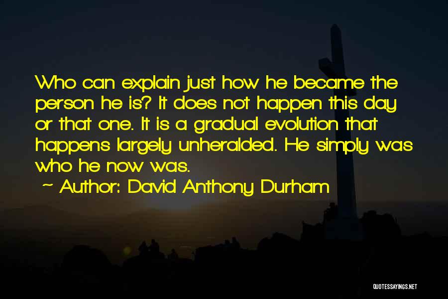 David Anthony Durham Quotes: Who Can Explain Just How He Became The Person He Is? It Does Not Happen This Day Or That One.