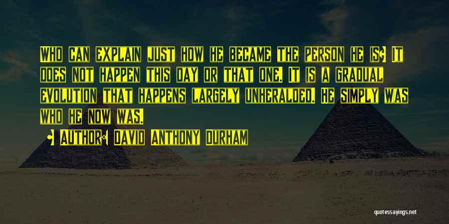 David Anthony Durham Quotes: Who Can Explain Just How He Became The Person He Is? It Does Not Happen This Day Or That One.