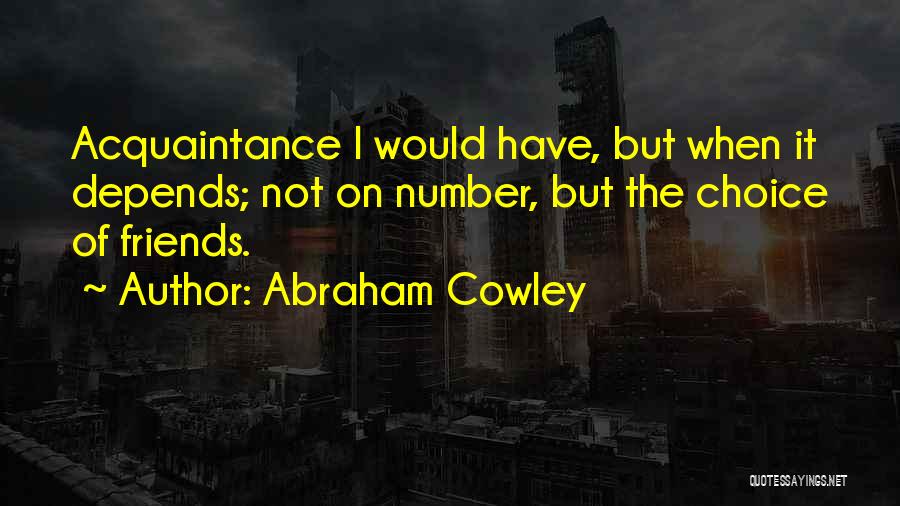 Abraham Cowley Quotes: Acquaintance I Would Have, But When It Depends; Not On Number, But The Choice Of Friends.
