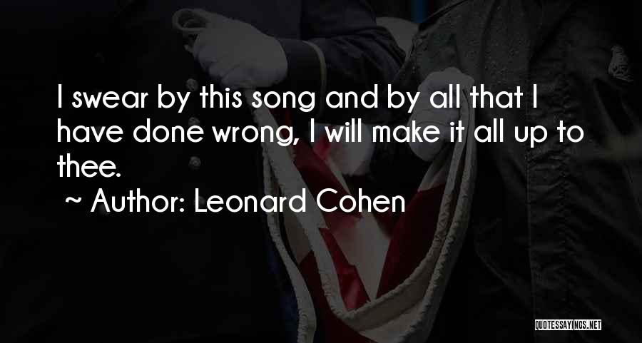 Leonard Cohen Quotes: I Swear By This Song And By All That I Have Done Wrong, I Will Make It All Up To