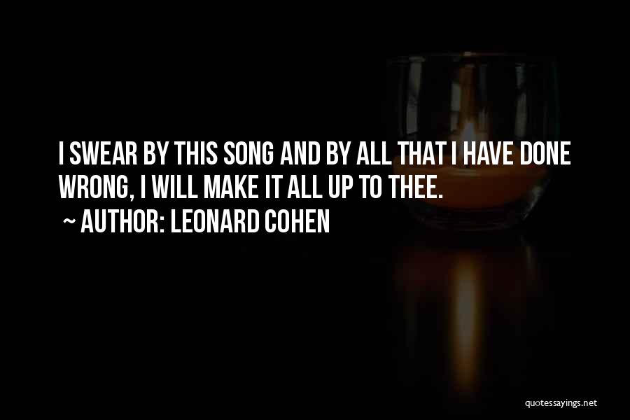 Leonard Cohen Quotes: I Swear By This Song And By All That I Have Done Wrong, I Will Make It All Up To