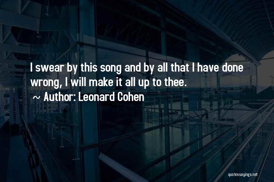 Leonard Cohen Quotes: I Swear By This Song And By All That I Have Done Wrong, I Will Make It All Up To