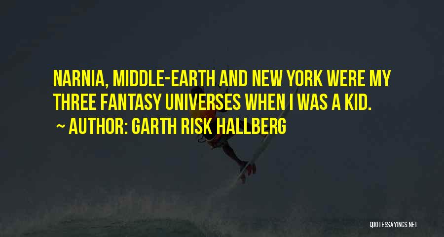 Garth Risk Hallberg Quotes: Narnia, Middle-earth And New York Were My Three Fantasy Universes When I Was A Kid.