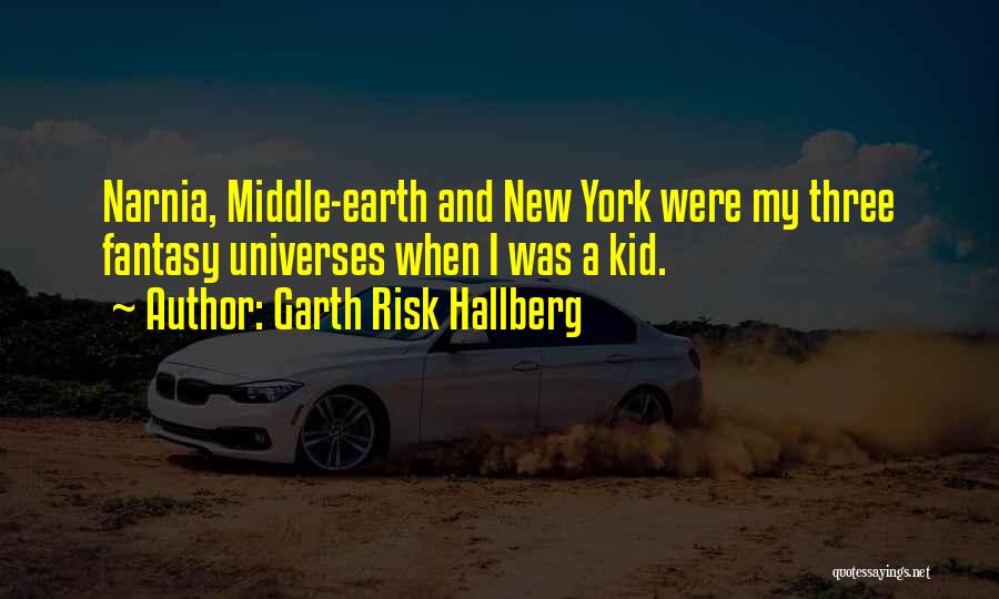 Garth Risk Hallberg Quotes: Narnia, Middle-earth And New York Were My Three Fantasy Universes When I Was A Kid.