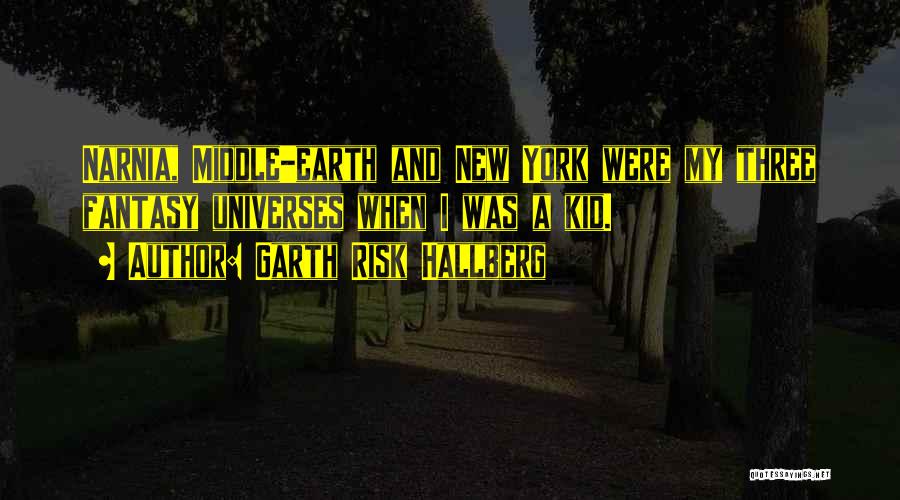 Garth Risk Hallberg Quotes: Narnia, Middle-earth And New York Were My Three Fantasy Universes When I Was A Kid.