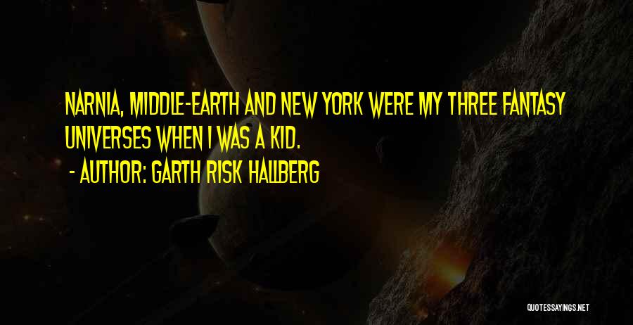 Garth Risk Hallberg Quotes: Narnia, Middle-earth And New York Were My Three Fantasy Universes When I Was A Kid.