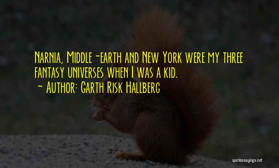 Garth Risk Hallberg Quotes: Narnia, Middle-earth And New York Were My Three Fantasy Universes When I Was A Kid.