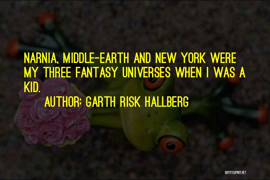 Garth Risk Hallberg Quotes: Narnia, Middle-earth And New York Were My Three Fantasy Universes When I Was A Kid.