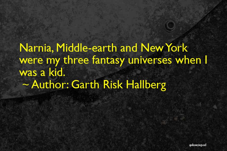 Garth Risk Hallberg Quotes: Narnia, Middle-earth And New York Were My Three Fantasy Universes When I Was A Kid.