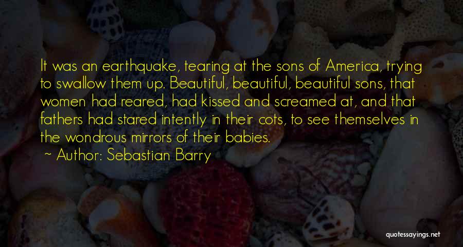 Sebastian Barry Quotes: It Was An Earthquake, Tearing At The Sons Of America, Trying To Swallow Them Up. Beautiful, Beautiful, Beautiful Sons, That