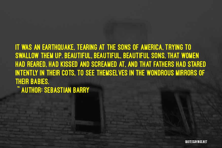Sebastian Barry Quotes: It Was An Earthquake, Tearing At The Sons Of America, Trying To Swallow Them Up. Beautiful, Beautiful, Beautiful Sons, That
