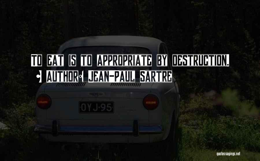 Jean-Paul Sartre Quotes: To Eat Is To Appropriate By Destruction.