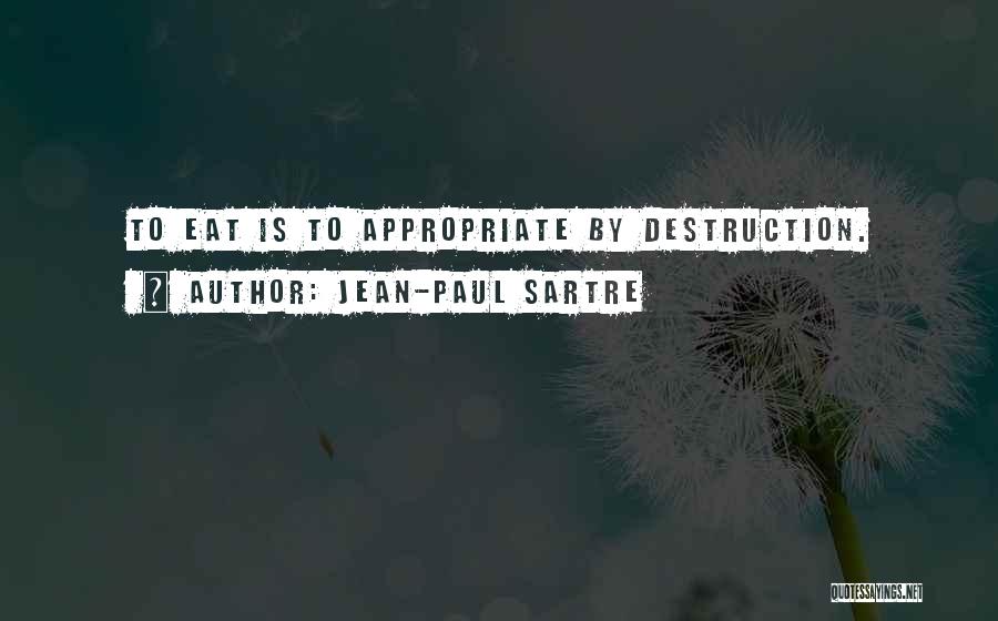 Jean-Paul Sartre Quotes: To Eat Is To Appropriate By Destruction.