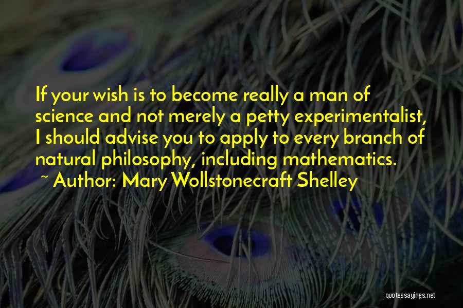 Mary Wollstonecraft Shelley Quotes: If Your Wish Is To Become Really A Man Of Science And Not Merely A Petty Experimentalist, I Should Advise