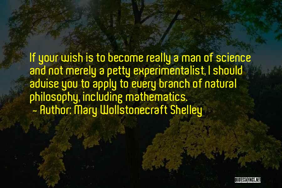 Mary Wollstonecraft Shelley Quotes: If Your Wish Is To Become Really A Man Of Science And Not Merely A Petty Experimentalist, I Should Advise