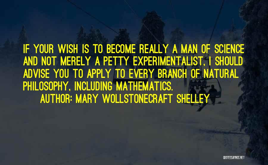 Mary Wollstonecraft Shelley Quotes: If Your Wish Is To Become Really A Man Of Science And Not Merely A Petty Experimentalist, I Should Advise