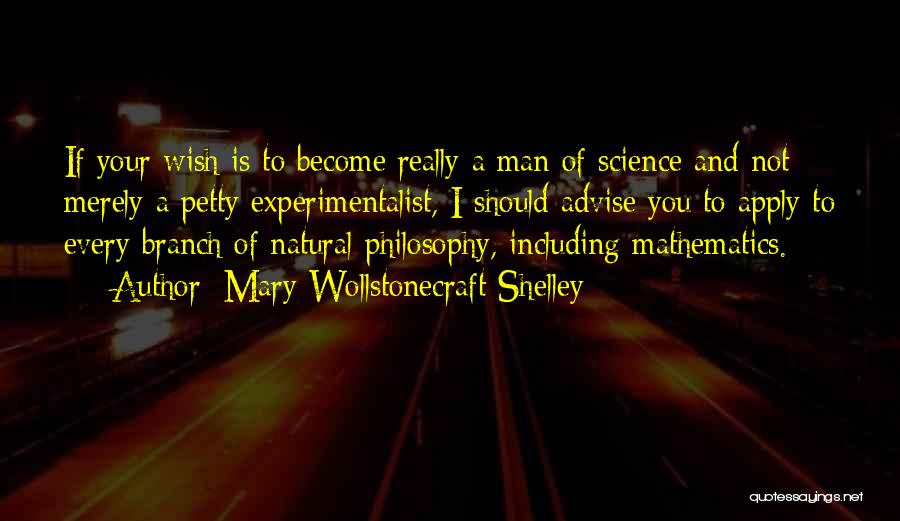 Mary Wollstonecraft Shelley Quotes: If Your Wish Is To Become Really A Man Of Science And Not Merely A Petty Experimentalist, I Should Advise