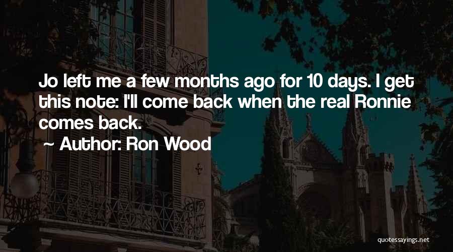 Ron Wood Quotes: Jo Left Me A Few Months Ago For 10 Days. I Get This Note: I'll Come Back When The Real