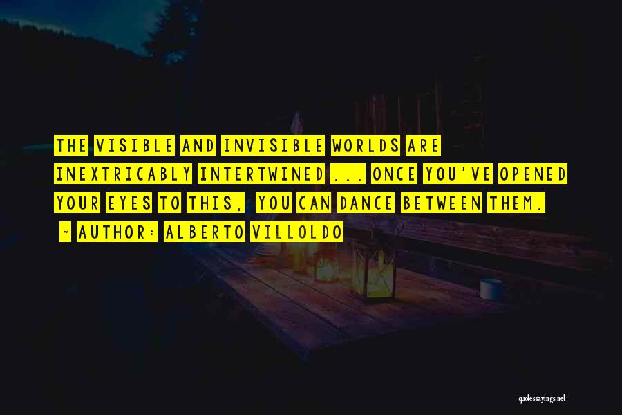 Alberto Villoldo Quotes: The Visible And Invisible Worlds Are Inextricably Intertwined ... Once You've Opened Your Eyes To This, You Can Dance Between