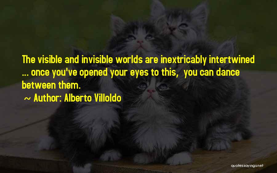 Alberto Villoldo Quotes: The Visible And Invisible Worlds Are Inextricably Intertwined ... Once You've Opened Your Eyes To This, You Can Dance Between