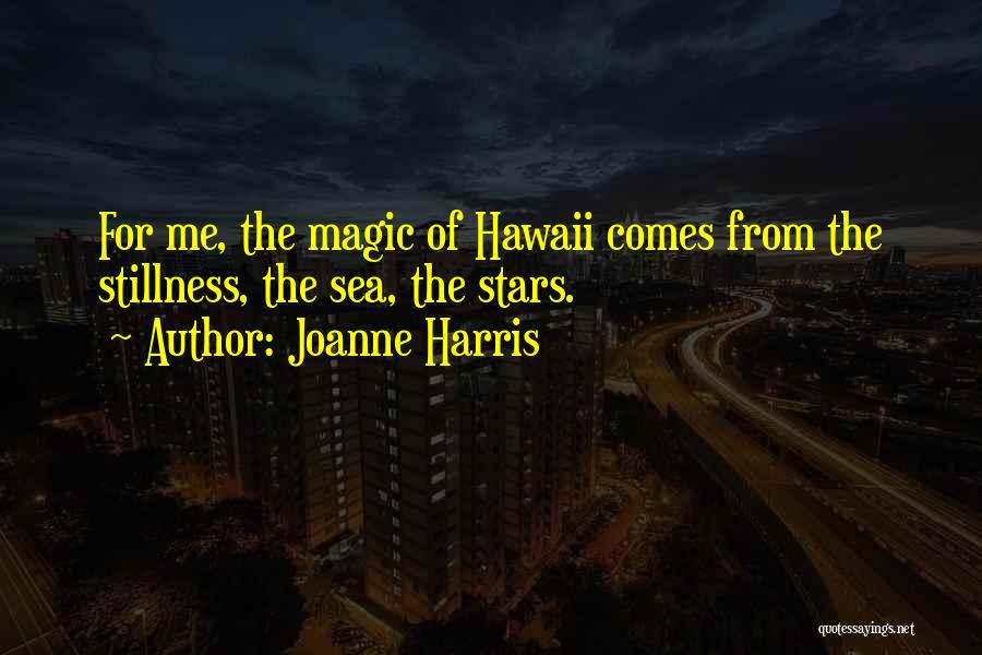 Joanne Harris Quotes: For Me, The Magic Of Hawaii Comes From The Stillness, The Sea, The Stars.