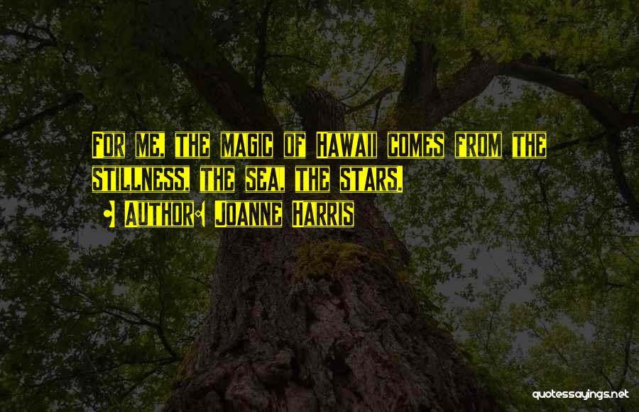 Joanne Harris Quotes: For Me, The Magic Of Hawaii Comes From The Stillness, The Sea, The Stars.
