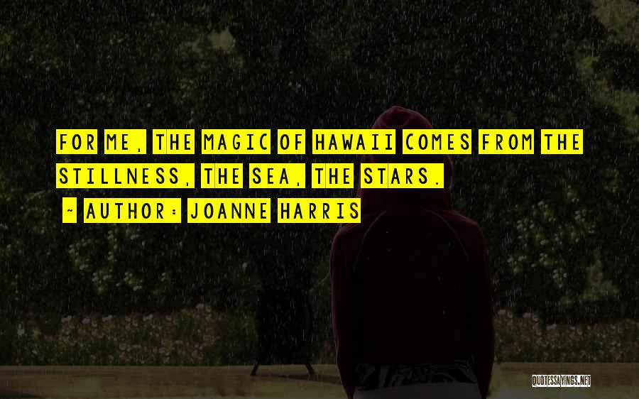 Joanne Harris Quotes: For Me, The Magic Of Hawaii Comes From The Stillness, The Sea, The Stars.