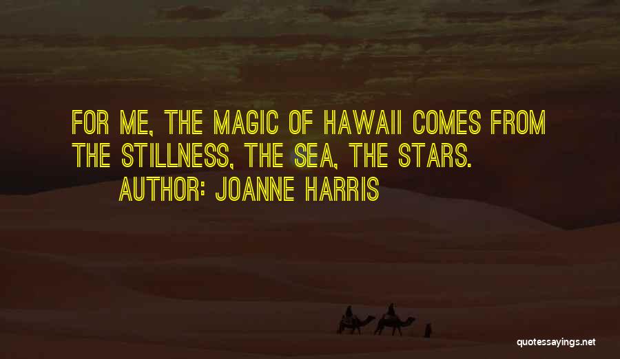 Joanne Harris Quotes: For Me, The Magic Of Hawaii Comes From The Stillness, The Sea, The Stars.