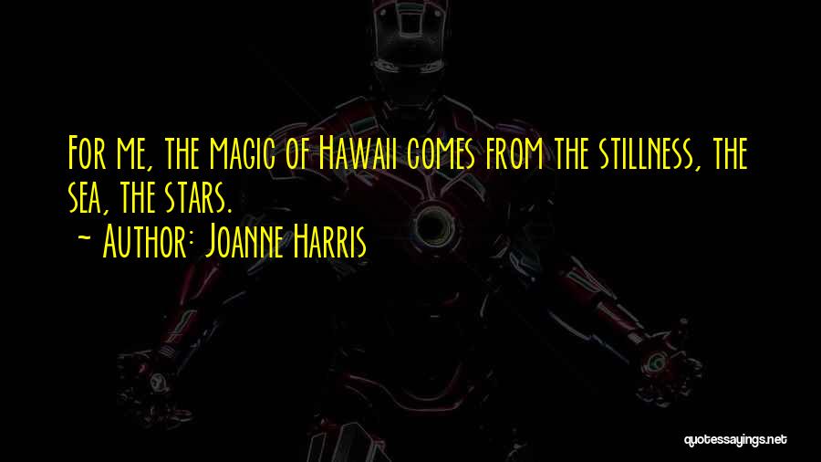 Joanne Harris Quotes: For Me, The Magic Of Hawaii Comes From The Stillness, The Sea, The Stars.