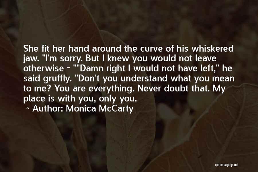 Monica McCarty Quotes: She Fit Her Hand Around The Curve Of His Whiskered Jaw. I'm Sorry. But I Knew You Would Not Leave