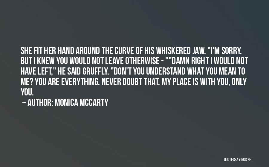 Monica McCarty Quotes: She Fit Her Hand Around The Curve Of His Whiskered Jaw. I'm Sorry. But I Knew You Would Not Leave
