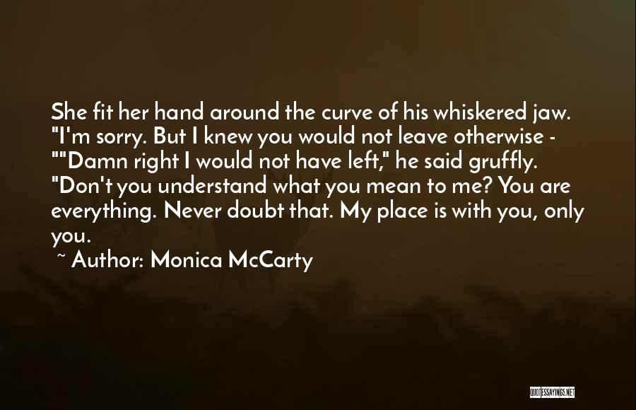 Monica McCarty Quotes: She Fit Her Hand Around The Curve Of His Whiskered Jaw. I'm Sorry. But I Knew You Would Not Leave