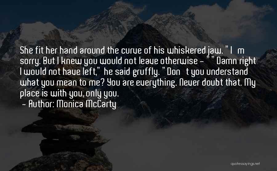 Monica McCarty Quotes: She Fit Her Hand Around The Curve Of His Whiskered Jaw. I'm Sorry. But I Knew You Would Not Leave