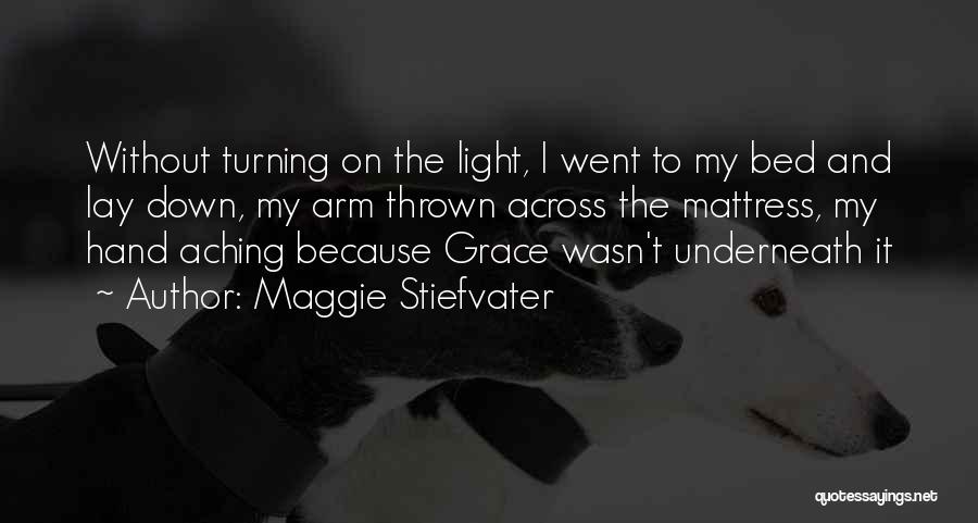 Maggie Stiefvater Quotes: Without Turning On The Light, I Went To My Bed And Lay Down, My Arm Thrown Across The Mattress, My