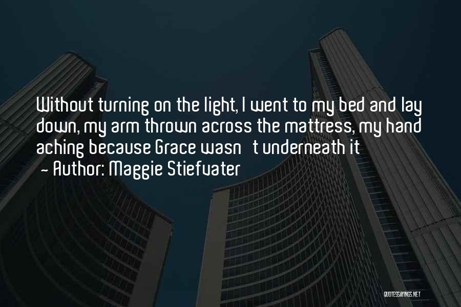 Maggie Stiefvater Quotes: Without Turning On The Light, I Went To My Bed And Lay Down, My Arm Thrown Across The Mattress, My