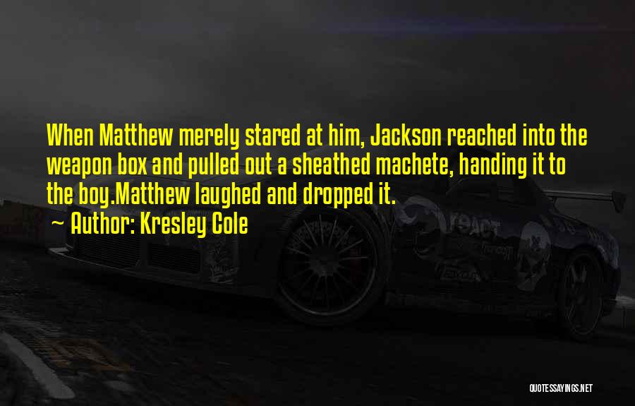 Kresley Cole Quotes: When Matthew Merely Stared At Him, Jackson Reached Into The Weapon Box And Pulled Out A Sheathed Machete, Handing It