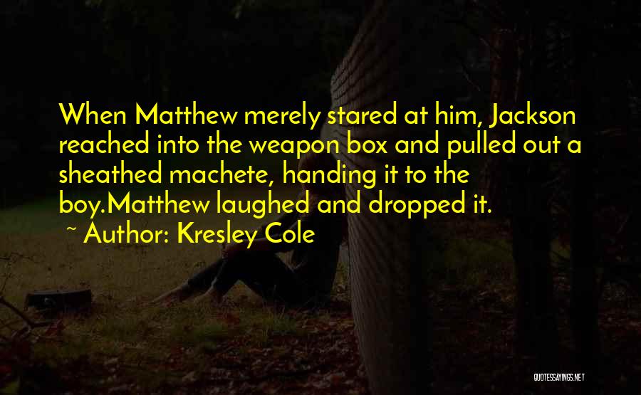 Kresley Cole Quotes: When Matthew Merely Stared At Him, Jackson Reached Into The Weapon Box And Pulled Out A Sheathed Machete, Handing It