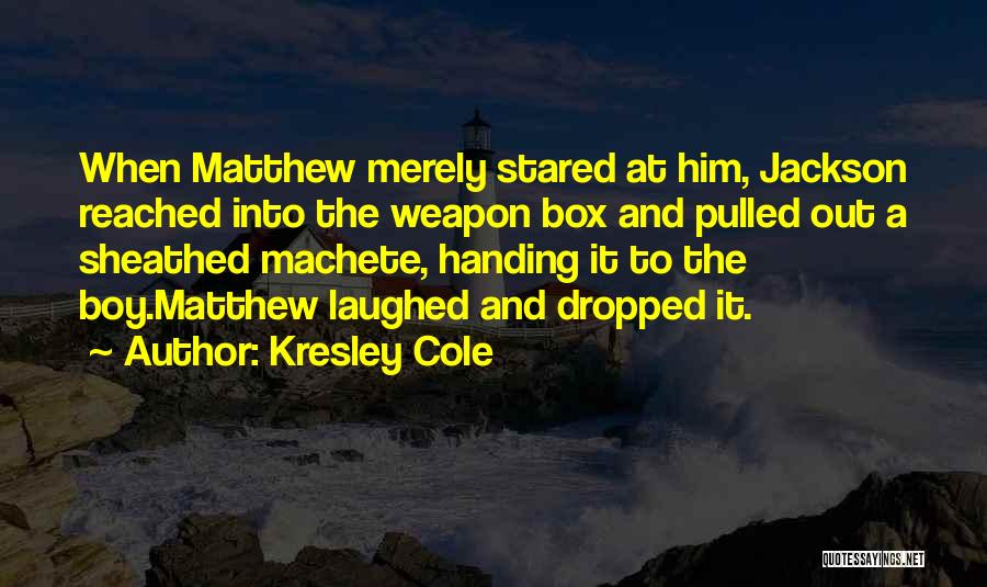 Kresley Cole Quotes: When Matthew Merely Stared At Him, Jackson Reached Into The Weapon Box And Pulled Out A Sheathed Machete, Handing It