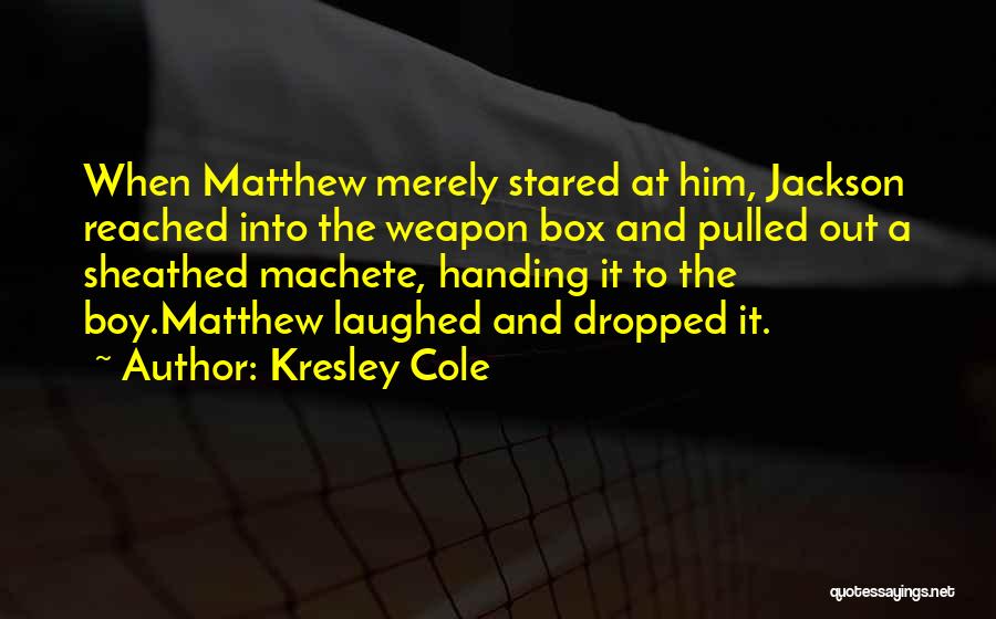Kresley Cole Quotes: When Matthew Merely Stared At Him, Jackson Reached Into The Weapon Box And Pulled Out A Sheathed Machete, Handing It