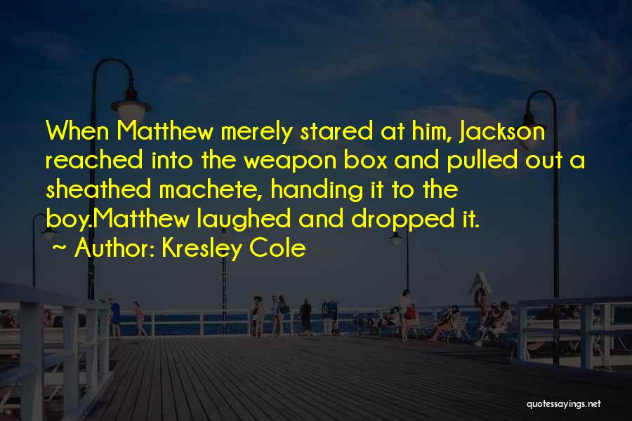 Kresley Cole Quotes: When Matthew Merely Stared At Him, Jackson Reached Into The Weapon Box And Pulled Out A Sheathed Machete, Handing It