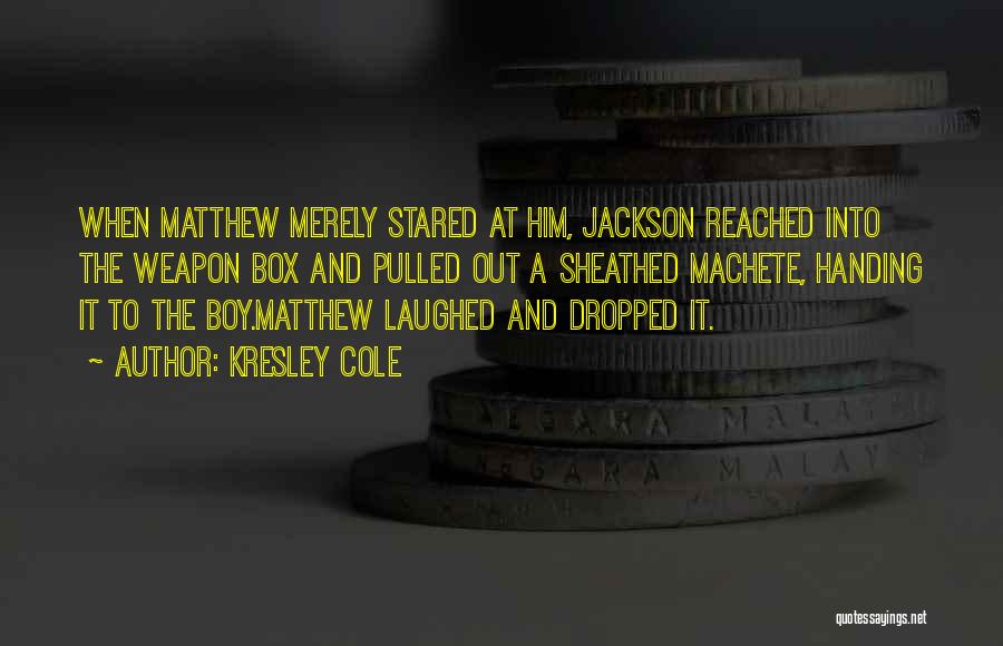 Kresley Cole Quotes: When Matthew Merely Stared At Him, Jackson Reached Into The Weapon Box And Pulled Out A Sheathed Machete, Handing It