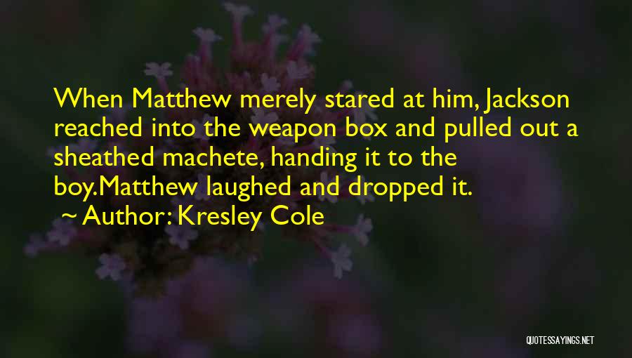 Kresley Cole Quotes: When Matthew Merely Stared At Him, Jackson Reached Into The Weapon Box And Pulled Out A Sheathed Machete, Handing It