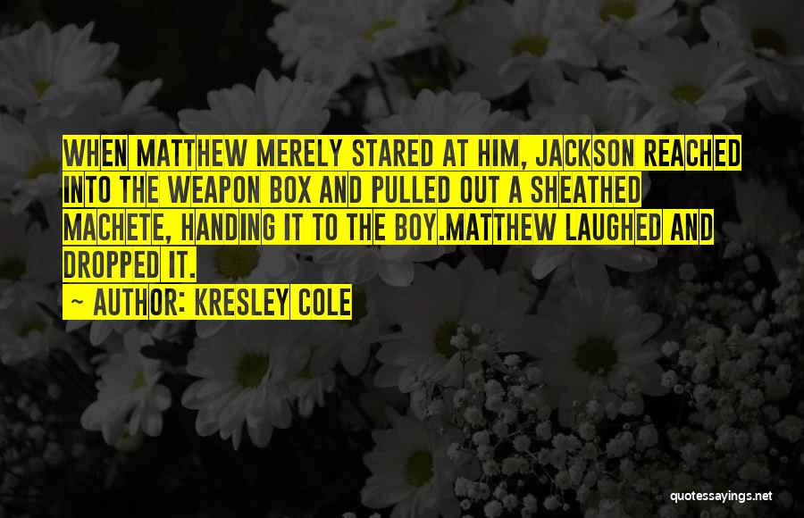 Kresley Cole Quotes: When Matthew Merely Stared At Him, Jackson Reached Into The Weapon Box And Pulled Out A Sheathed Machete, Handing It