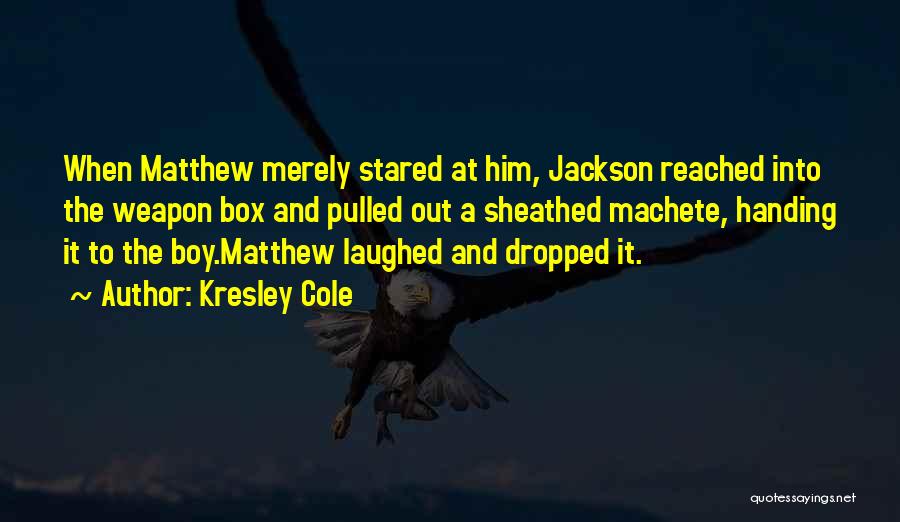 Kresley Cole Quotes: When Matthew Merely Stared At Him, Jackson Reached Into The Weapon Box And Pulled Out A Sheathed Machete, Handing It