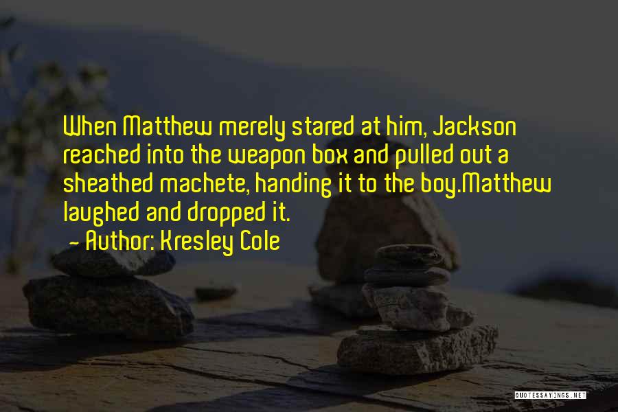 Kresley Cole Quotes: When Matthew Merely Stared At Him, Jackson Reached Into The Weapon Box And Pulled Out A Sheathed Machete, Handing It