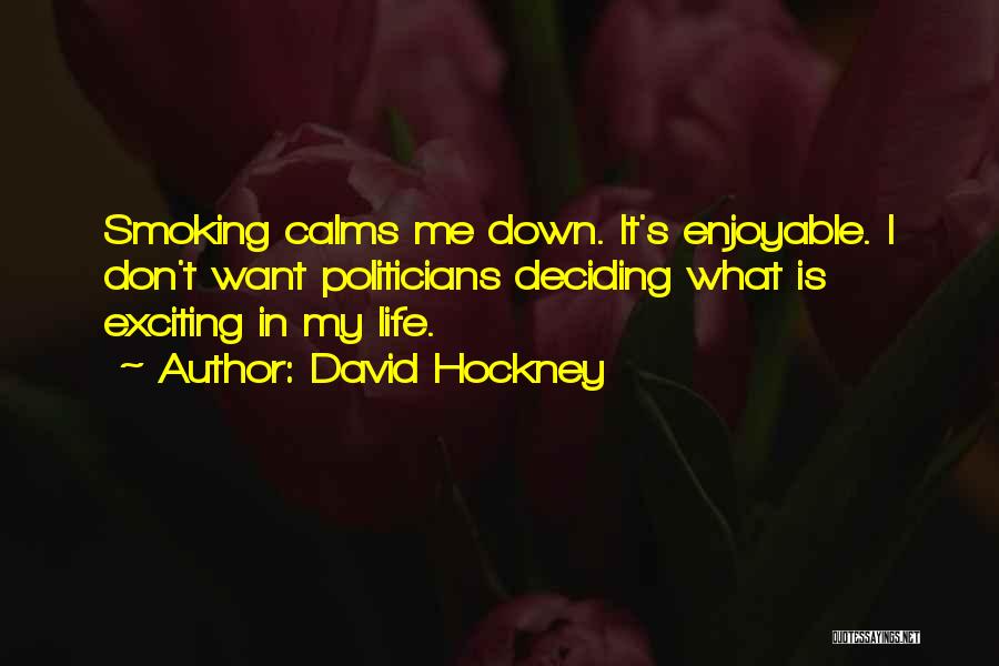 David Hockney Quotes: Smoking Calms Me Down. It's Enjoyable. I Don't Want Politicians Deciding What Is Exciting In My Life.