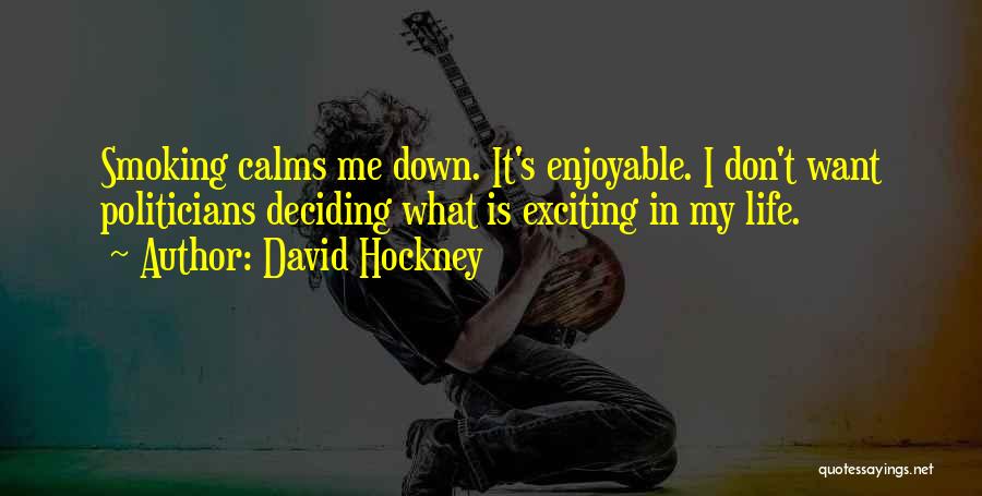 David Hockney Quotes: Smoking Calms Me Down. It's Enjoyable. I Don't Want Politicians Deciding What Is Exciting In My Life.